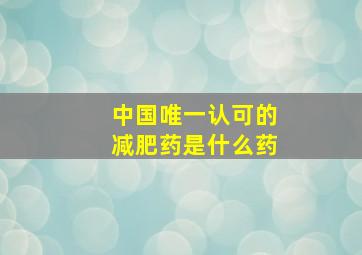 中国唯一认可的减肥药是什么药