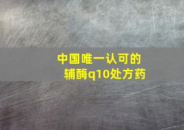 中国唯一认可的辅酶q10处方药