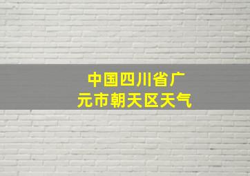 中国四川省广元市朝天区天气