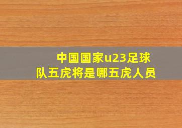 中国国家u23足球队五虎将是哪五虎人员