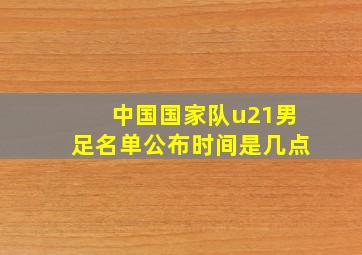 中国国家队u21男足名单公布时间是几点