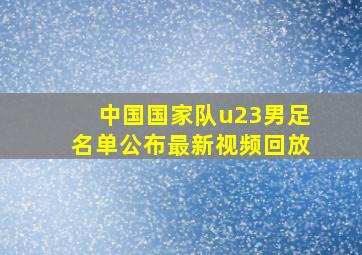 中国国家队u23男足名单公布最新视频回放