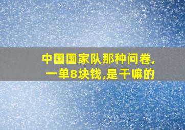 中国国家队那种问卷,一单8块钱,是干嘛的