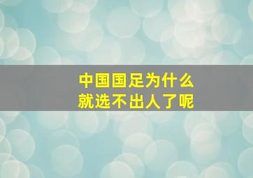 中国国足为什么就选不出人了呢