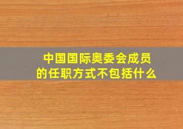 中国国际奥委会成员的任职方式不包括什么