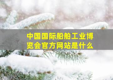 中国国际船舶工业博览会官方网站是什么