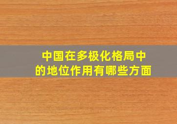 中国在多极化格局中的地位作用有哪些方面