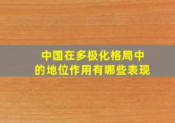 中国在多极化格局中的地位作用有哪些表现