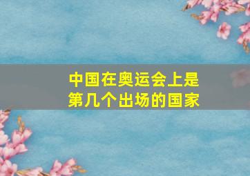 中国在奥运会上是第几个出场的国家