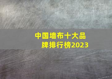 中国墙布十大品牌排行榜2023