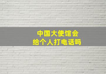 中国大使馆会给个人打电话吗