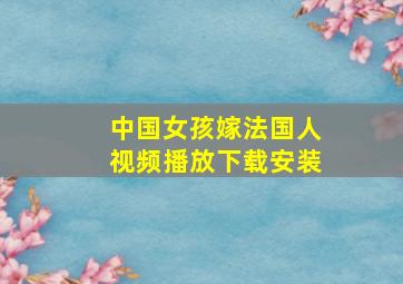 中国女孩嫁法国人视频播放下载安装