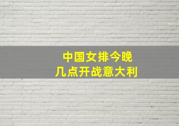 中国女排今晚几点开战意大利