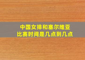 中国女排和塞尔维亚比赛时间是几点到几点