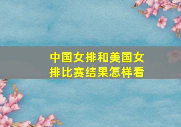 中国女排和美国女排比赛结果怎样看