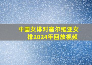 中国女排对塞尔维亚女排2024年回放视频