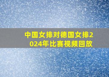 中国女排对德国女排2024年比赛视频回放