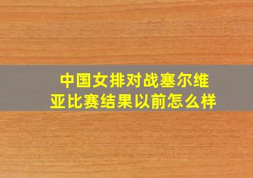 中国女排对战塞尔维亚比赛结果以前怎么样