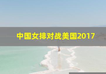 中国女排对战美国2017