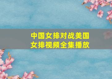 中国女排对战美国女排视频全集播放