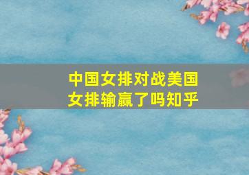 中国女排对战美国女排输赢了吗知乎