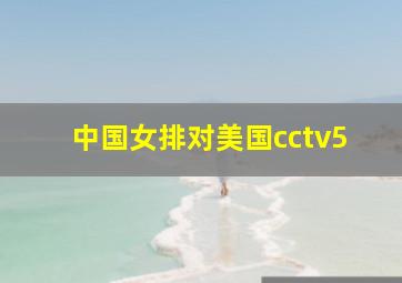 中国女排对美国cctv5