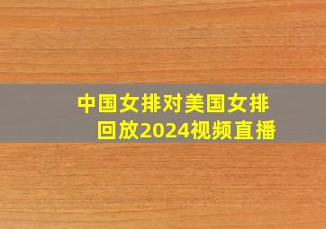 中国女排对美国女排回放2024视频直播