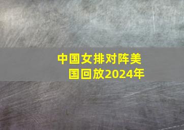 中国女排对阵美国回放2024年