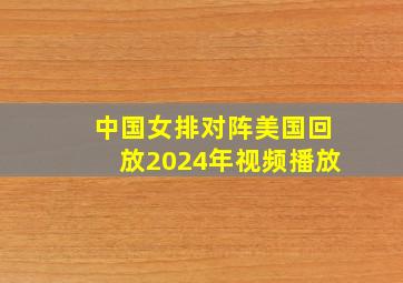 中国女排对阵美国回放2024年视频播放