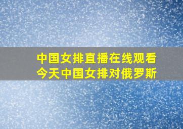 中国女排直播在线观看今天中国女排对俄罗斯