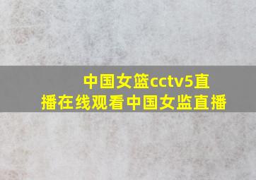 中国女篮cctv5直播在线观看中国女监直播