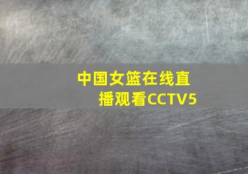 中国女篮在线直播观看CCTV5