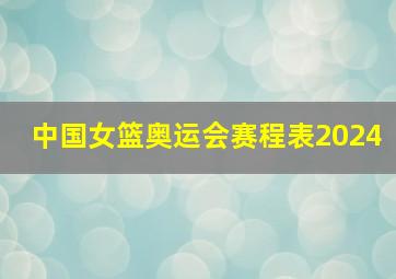 中国女篮奥运会赛程表2024