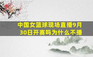 中国女篮球现场直播9月30日开赛吗为什么不播