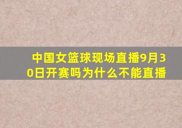 中国女篮球现场直播9月30日开赛吗为什么不能直播