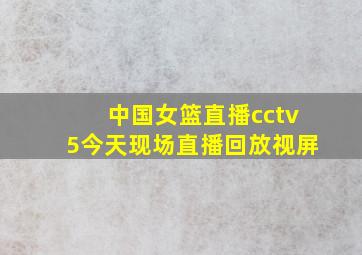 中国女篮直播cctv5今天现场直播回放视屏