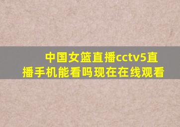 中国女篮直播cctv5直播手机能看吗现在在线观看