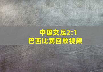 中国女足2:1巴西比赛回放视频