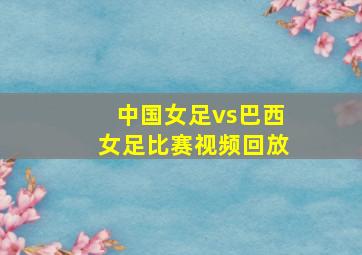 中国女足vs巴西女足比赛视频回放