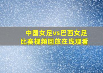 中国女足vs巴西女足比赛视频回放在线观看