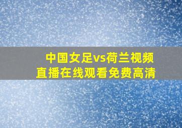 中国女足vs荷兰视频直播在线观看免费高清