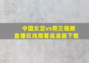 中国女足vs荷兰视频直播在线观看高清版下载