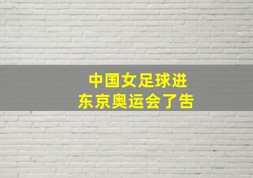 中国女足球进东京奥运会了吿