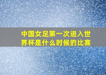 中国女足第一次进入世界杯是什么时候的比赛