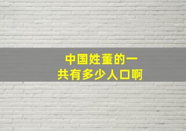 中国姓董的一共有多少人口啊