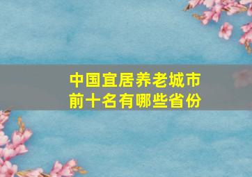 中国宜居养老城市前十名有哪些省份