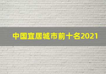 中国宜居城市前十名2021