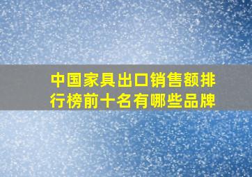 中国家具出口销售额排行榜前十名有哪些品牌