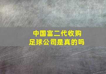 中国富二代收购足球公司是真的吗