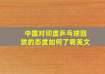 中国对印度乒乓球回放的态度如何了呢英文